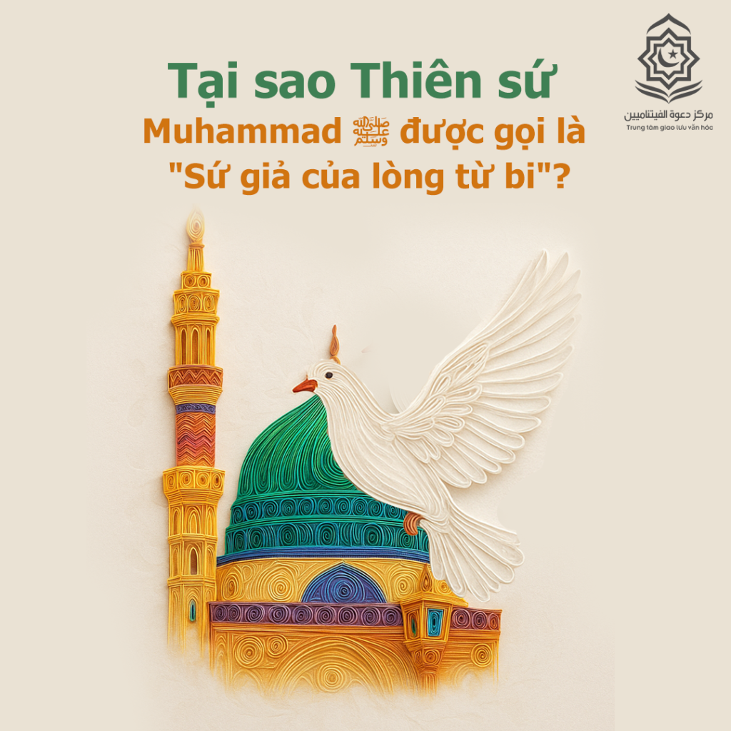 Tại sao Thiên sứ Muhammad ﷺ được gọi là “Sứ giả của lòng từ bi”?